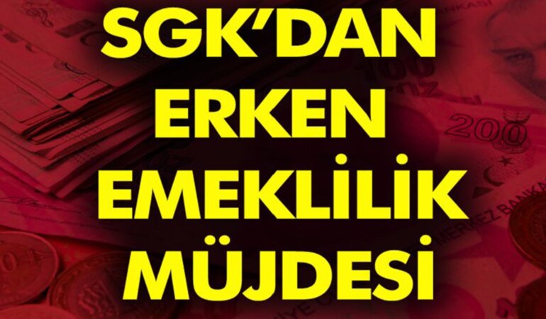 Erken emeklilik şartları açıklandı! Bu şartları taşıyanlar erken emekli olabilecek