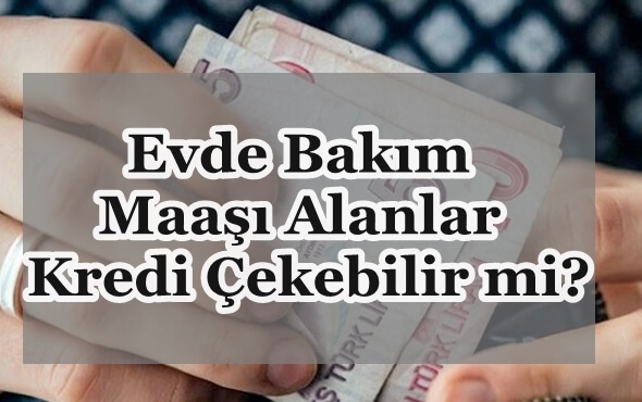 Evde bakım maaşı alanlara emeklilik hakkı Evde Bakım Parası Alanlar Kredi Çekebilir Mi?